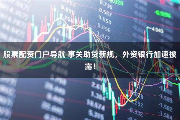 股票配资门户导航 事关助贷新规，外资银行加速披露！