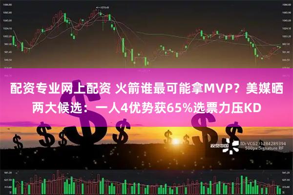 配资专业网上配资 火箭谁最可能拿MVP？美媒晒两大候选：一人4优势获65%选票力压KD
