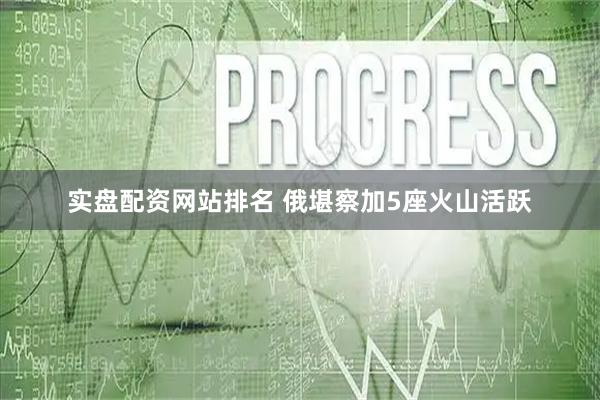 实盘配资网站排名 俄堪察加5座火山活跃