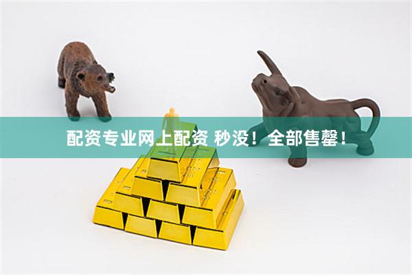 配资专业网上配资 秒没！全部售罄！