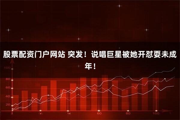 股票配资门户网站 突发！说唱巨星被她开怼耍未成年！