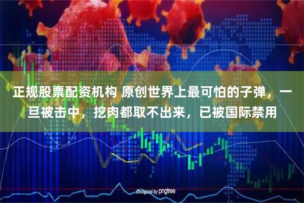 正规股票配资机构 原创世界上最可怕的子弹，一旦被击中，挖肉都取不出来，已被国际禁用