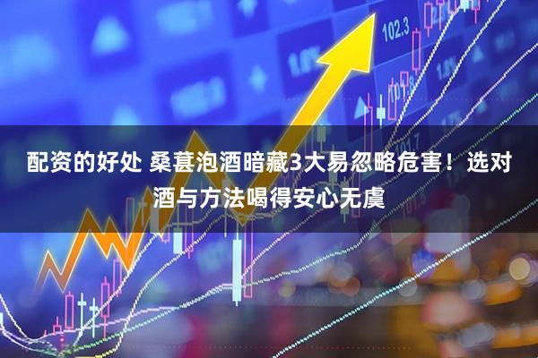 配资的好处 桑葚泡酒暗藏3大易忽略危害！选对酒与方法喝得安心无虞