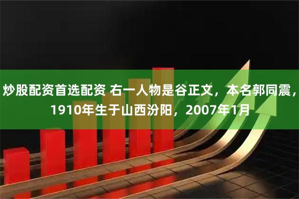 炒股配资首选配资 右一人物是谷正文，本名郭同震，1910年生于山西汾阳，2007年1月